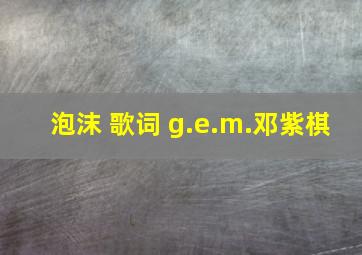 泡沫 歌词 g.e.m.邓紫棋